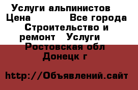 Услуги альпинистов. › Цена ­ 3 000 - Все города Строительство и ремонт » Услуги   . Ростовская обл.,Донецк г.